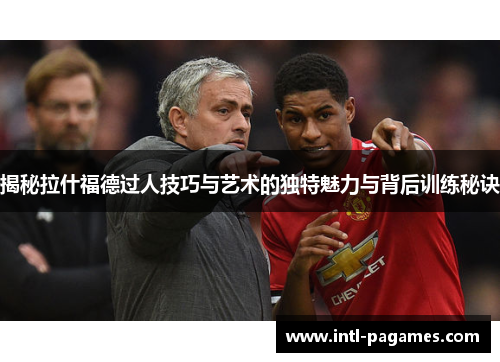 揭秘拉什福德过人技巧与艺术的独特魅力与背后训练秘诀