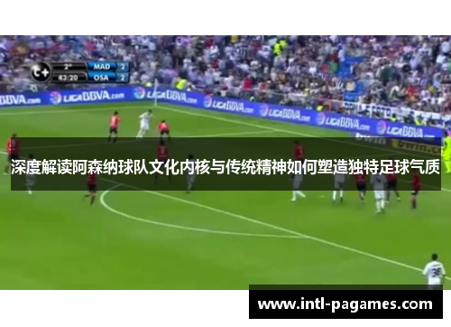 深度解读阿森纳球队文化内核与传统精神如何塑造独特足球气质 深度解读阿森纳球队文化内核与传统精神如何塑造独特足球气质