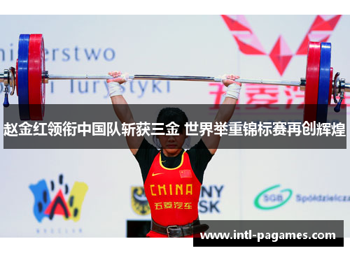 赵金红领衔中国队斩获三金 世界举重锦标赛再创辉煌