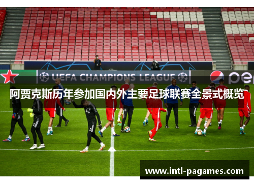 阿贾克斯历年参加国内外主要足球联赛全景式概览 阿贾克斯历年参加国内外主要足球联赛全景式概览