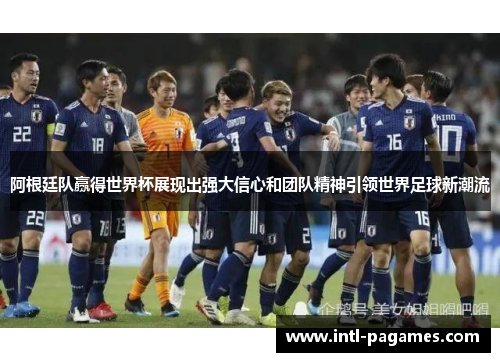 阿根廷队赢得世界杯展现出强大信心和团队精神引领世界足球新潮流 阿根廷队赢得世界杯展现出强大信心和团队精神引领世界足球新潮流
