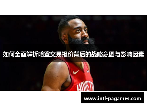 如何全面解析哈登交易报价背后的战略意图与影响因素 如何全面解析哈登交易报价背后的战略意图与影响因素