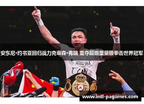 安东尼·约书亚回归战力克泰森·弗瑞 重夺超级重量级拳击世界冠军 安东尼·约书亚回归战力克泰森·弗瑞 重夺超级重量级拳击世界冠军