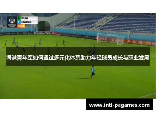 海港青年军如何通过多元化体系助力年轻球员成长与职业发展