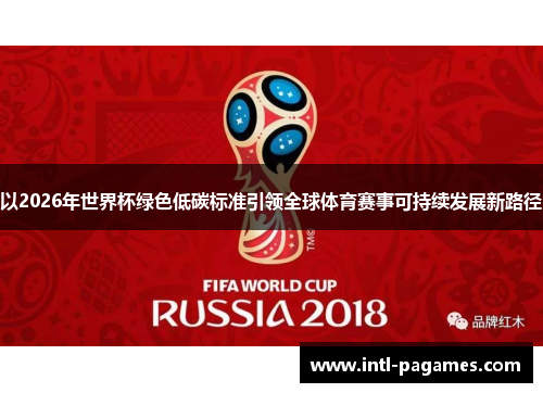 以2026年世界杯绿色低碳标准引领全球体育赛事可持续发展新路径