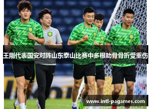 王刚代表国安对阵山东泰山比赛中多根肋骨骨折受重伤