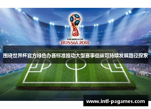 围绕世界杯官方绿色办赛标准推动大型赛事低碳可持续发展路径探索