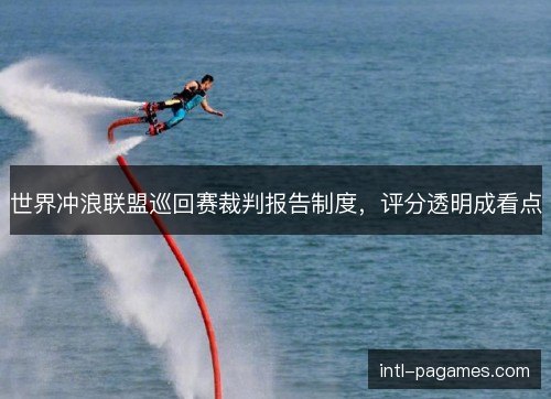 世界冲浪联盟巡回赛裁判报告制度，评分透明成看点