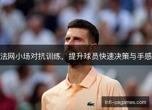 法网小场对抗训练，提升球员快速决策与手感